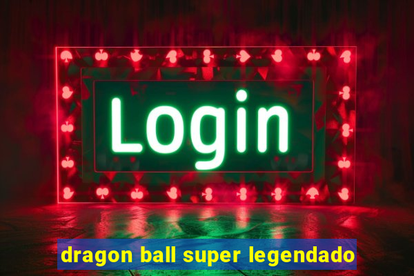 dragon ball super legendado